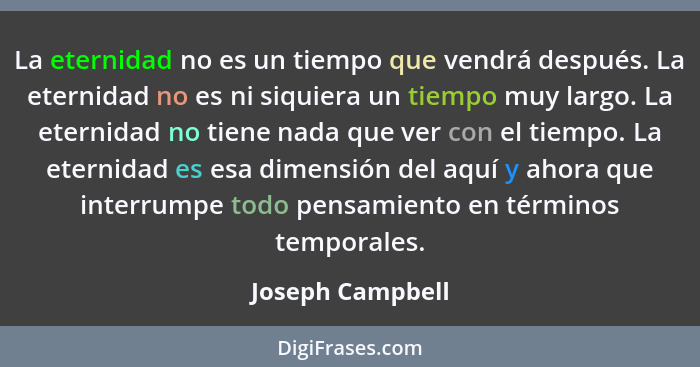 La eternidad no es un tiempo que vendrá después. La eternidad no es ni siquiera un tiempo muy largo. La eternidad no tiene nada que... - Joseph Campbell