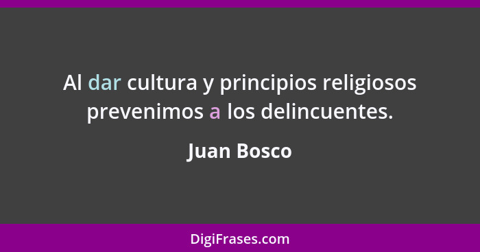 Al dar cultura y principios religiosos prevenimos a los delincuentes.... - Juan Bosco