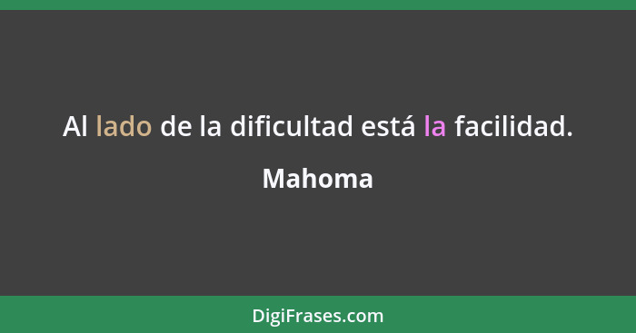 Al lado de la dificultad está la facilidad.... - Mahoma