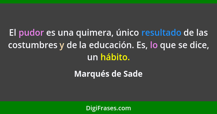 El pudor es una quimera, único resultado de las costumbres y de la educación. Es, lo que se dice, un hábito.... - Marqués de Sade