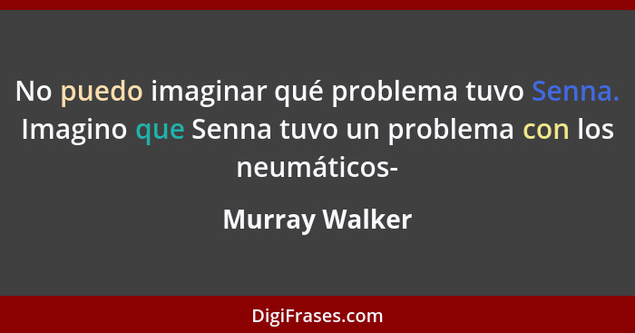 No puedo imaginar qué problema tuvo Senna. Imagino que Senna tuvo un problema con los neumáticos-... - Murray Walker