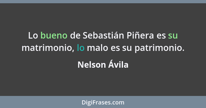 Lo bueno de Sebastián Piñera es su matrimonio, lo malo es su patrimonio.... - Nelson Ávila