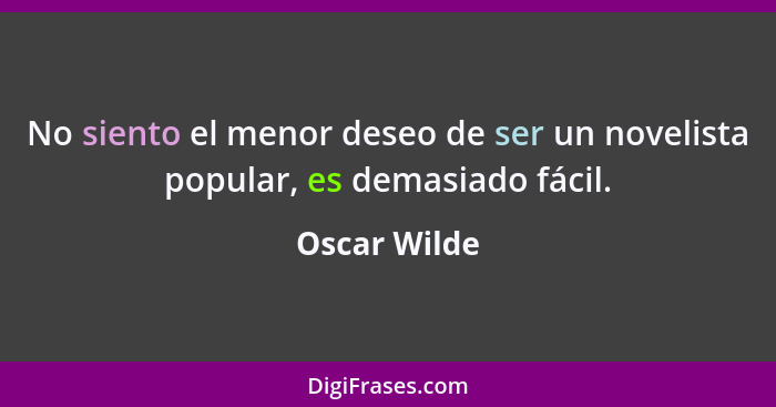 No siento el menor deseo de ser un novelista popular, es demasiado fácil.... - Oscar Wilde