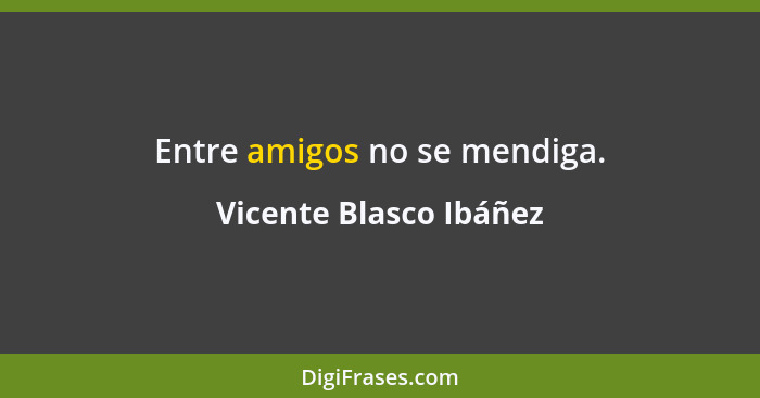 Entre amigos no se mendiga.... - Vicente Blasco Ibáñez