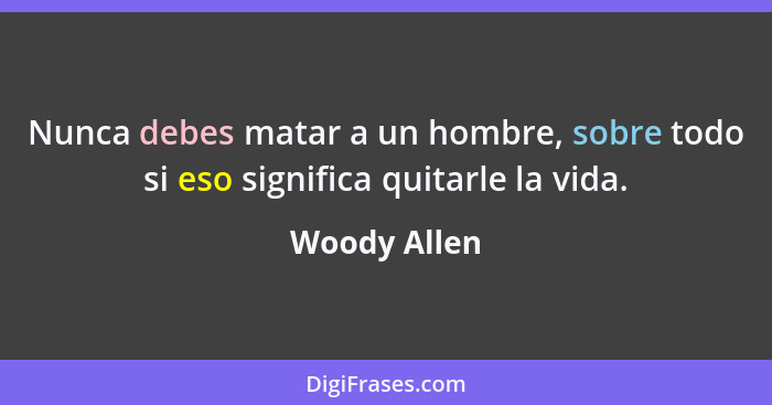 Nunca debes matar a un hombre, sobre todo si eso significa quitarle la vida.... - Woody Allen