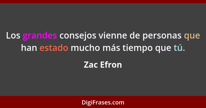 Los grandes consejos vienne de personas que han estado mucho más tiempo que tú.... - Zac Efron