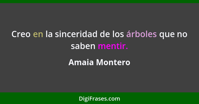 Creo en la sinceridad de los árboles que no saben mentir.... - Amaia Montero