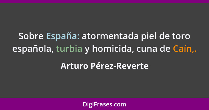 Sobre España: atormentada piel de toro española, turbia y homicida, cuna de Caín,.... - Arturo Pérez-Reverte