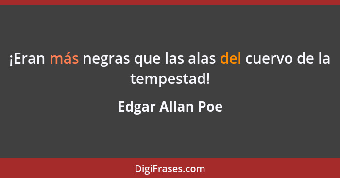 ¡Eran más negras que las alas del cuervo de la tempestad!... - Edgar Allan Poe