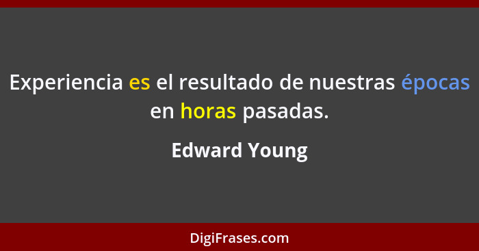 Experiencia es el resultado de nuestras épocas en horas pasadas.... - Edward Young