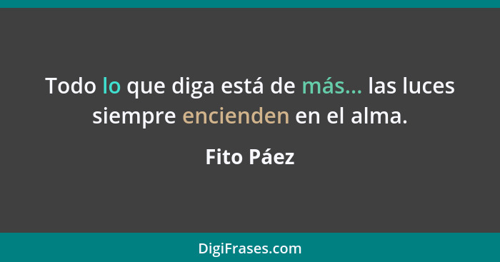 Todo lo que diga está de más... las luces siempre encienden en el alma.... - Fito Páez