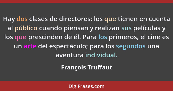 Hay dos clases de directores: los que tienen en cuenta al público cuando piensan y realizan sus películas y los que prescinden de... - François Truffaut