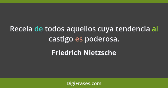 Recela de todos aquellos cuya tendencia al castigo es poderosa.... - Friedrich Nietzsche