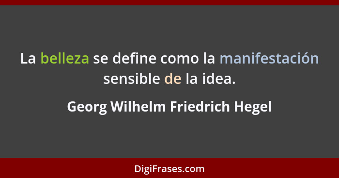 La belleza se define como la manifestación sensible de la idea.... - Georg Wilhelm Friedrich Hegel