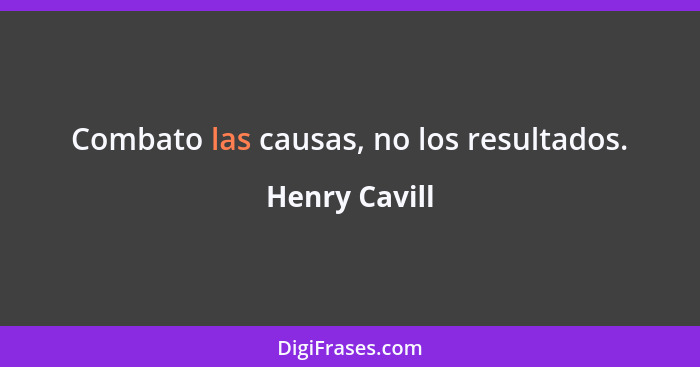 Combato las causas, no los resultados.... - Henry Cavill