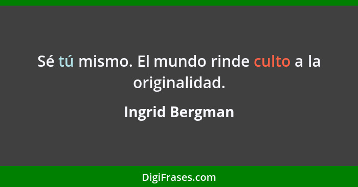 Sé tú mismo. El mundo rinde culto a la originalidad.... - Ingrid Bergman