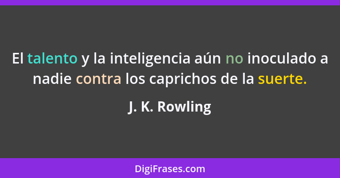 El talento y la inteligencia aún no inoculado a nadie contra los caprichos de la suerte.... - J. K. Rowling