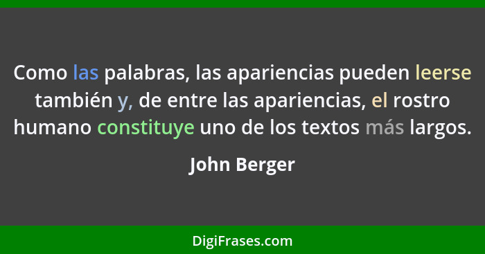 Como las palabras, las apariencias pueden leerse también y, de entre las apariencias, el rostro humano constituye uno de los textos más... - John Berger