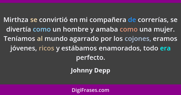 Mirthza se convirtió en mi compañera de correrías, se divertía como un hombre y amaba como una mujer. Teníamos al mundo agarrado por los... - Johnny Depp