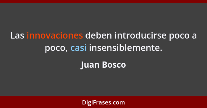 Las innovaciones deben introducirse poco a poco, casi insensiblemente.... - Juan Bosco