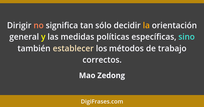 Dirigir no significa tan sólo decidir la orientación general y las medidas políticas específicas, sino también establecer los métodos de... - Mao Zedong