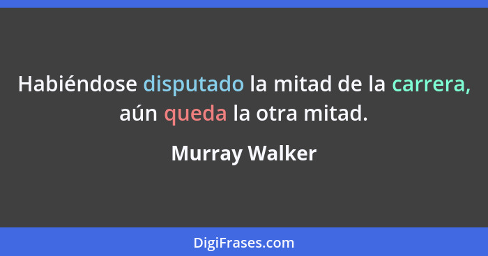 Habiéndose disputado la mitad de la carrera, aún queda la otra mitad.... - Murray Walker