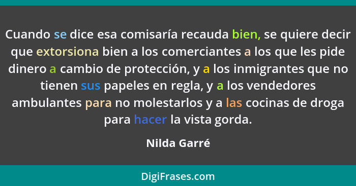 Cuando se dice esa comisaría recauda bien, se quiere decir que extorsiona bien a los comerciantes a los que les pide dinero a cambio de... - Nilda Garré