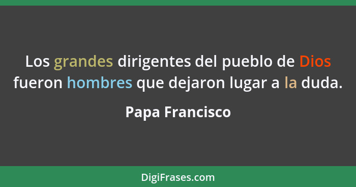 Los grandes dirigentes del pueblo de Dios fueron hombres que dejaron lugar a la duda.... - Papa Francisco