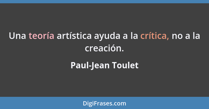 Una teoría artística ayuda a la crítica, no a la creación.... - Paul-Jean Toulet