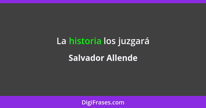 La historia los juzgará... - Salvador Allende