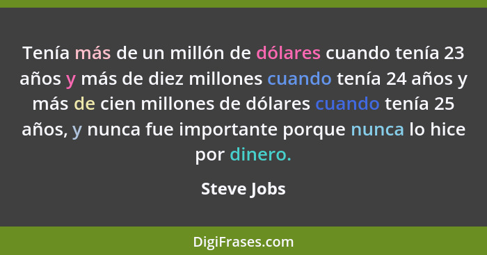 Tenía más de un millón de dólares cuando tenía 23 años y más de diez millones cuando tenía 24 años y más de cien millones de dólares cuan... - Steve Jobs