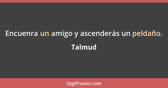 Encuenra un amigo y ascenderás un peldaño.... - Talmud