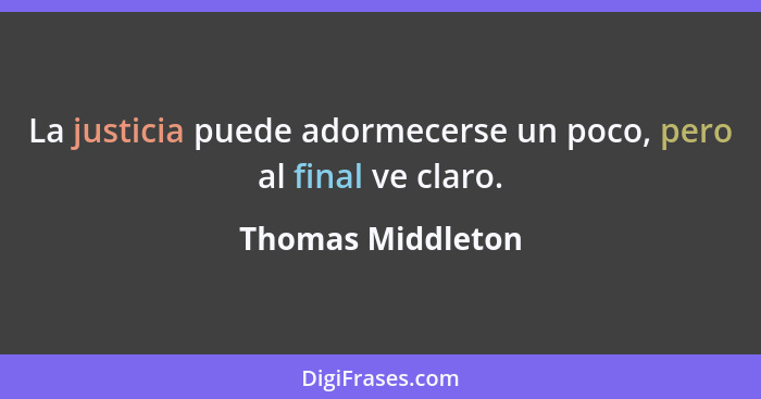 La justicia puede adormecerse un poco, pero al final ve claro.... - Thomas Middleton