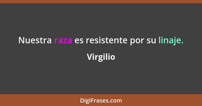 Nuestra raza es resistente por su linaje.... - Virgilio