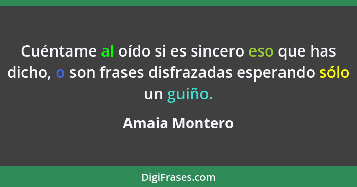 Cuéntame al oído si es sincero eso que has dicho, o son frases disfrazadas esperando sólo un guiño.... - Amaia Montero