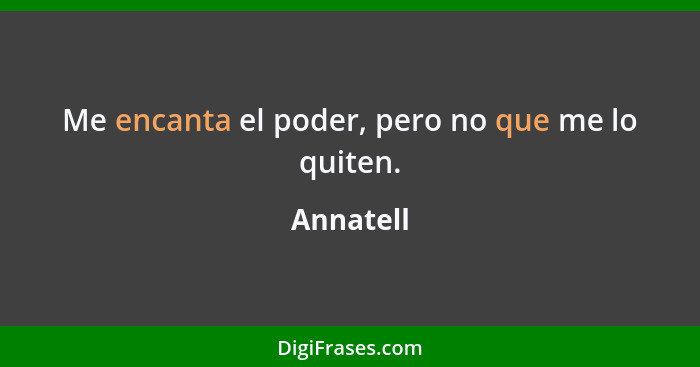 Me encanta el poder, pero no que me lo quiten.... - Annatell