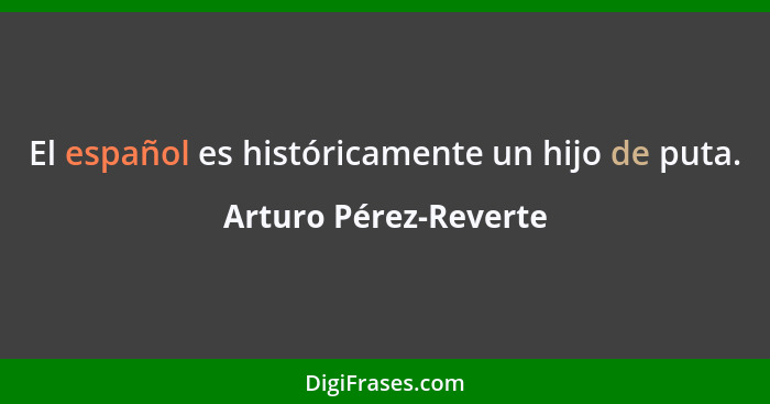 El español es históricamente un hijo de puta.... - Arturo Pérez-Reverte