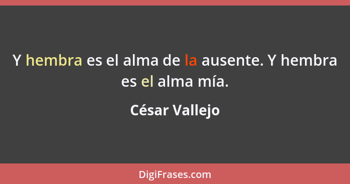 Y hembra es el alma de la ausente. Y hembra es el alma mía.... - César Vallejo