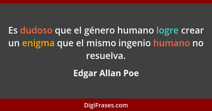 Es dudoso que el género humano logre crear un enigma que el mismo ingenio humano no resuelva.... - Edgar Allan Poe