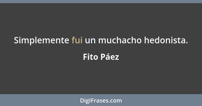 Simplemente fui un muchacho hedonista.... - Fito Páez