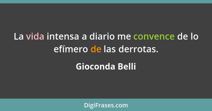 La vida intensa a diario me convence de lo efímero de las derrotas.... - Gioconda Belli