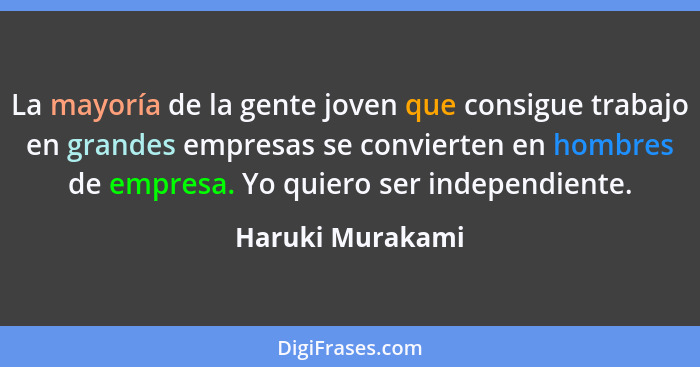 La mayoría de la gente joven que consigue trabajo en grandes empresas se convierten en hombres de empresa. Yo quiero ser independien... - Haruki Murakami