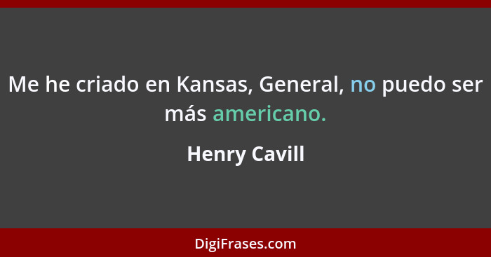 Me he criado en Kansas, General, no puedo ser más americano.... - Henry Cavill