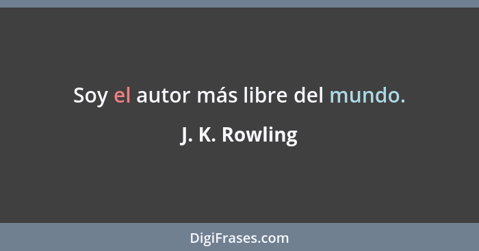 Soy el autor más libre del mundo.... - J. K. Rowling