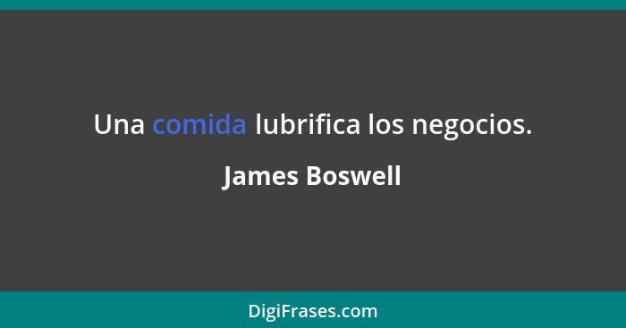 Una comida lubrifica los negocios.... - James Boswell