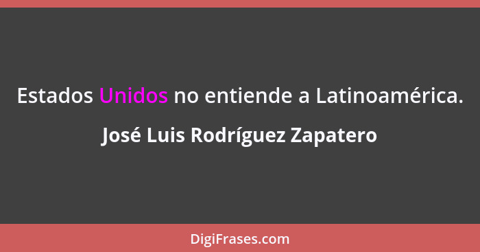 Estados Unidos no entiende a Latinoamérica.... - José Luis Rodríguez Zapatero