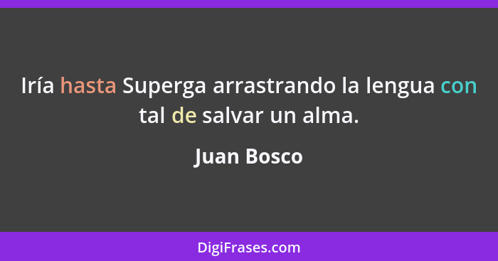 Iría hasta Superga arrastrando la lengua con tal de salvar un alma.... - Juan Bosco