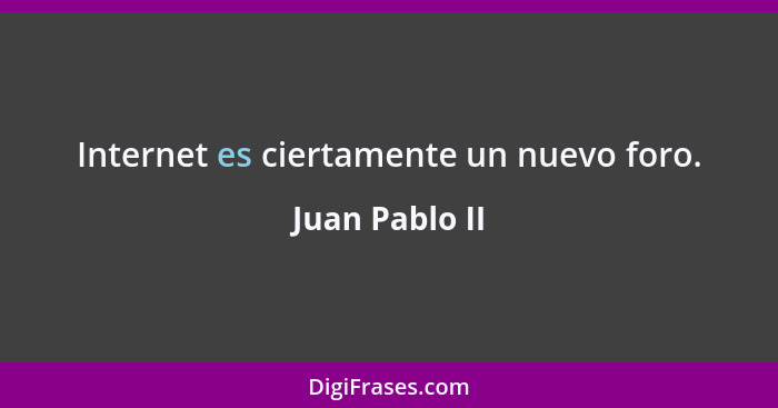 Internet es ciertamente un nuevo foro.... - Juan Pablo II