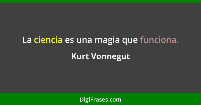 La ciencia es una magia que funciona.... - Kurt Vonnegut