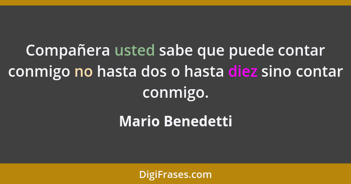 Compañera usted sabe que puede contar conmigo no hasta dos o hasta diez sino contar conmigo.... - Mario Benedetti